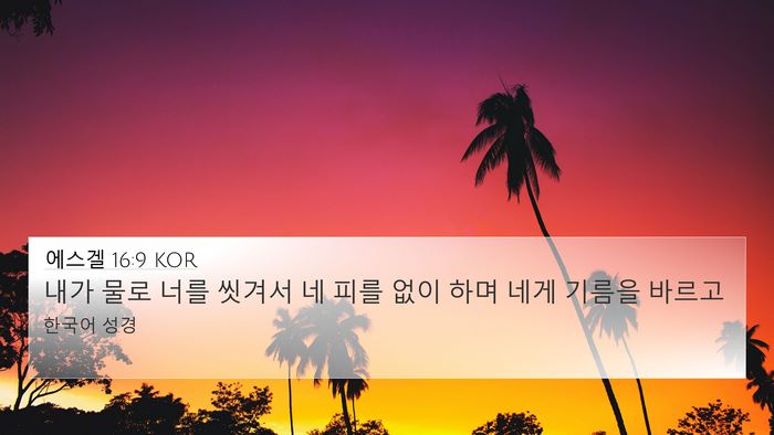 에스겔 16:9 KOR 4K Wallpaper - 내가 물로 너를 씻겨서 네 피를 없이 - 4K Wallpaper Bible Verse