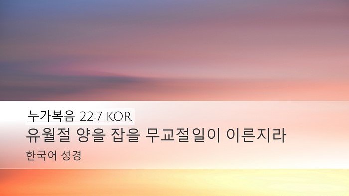누가복음 22:7 KOR Desktop Wallpaper - 유월절 양을 잡을 무교절일이 - Desktop Bible Verse Wallpaper