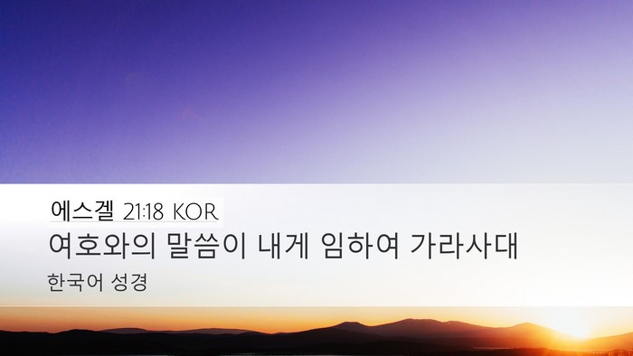 에스겔 21:18 KOR Desktop Wallpaper - 여호와의 말씀이 내게 임하여 - Desktop Bible Verse Wallpaper