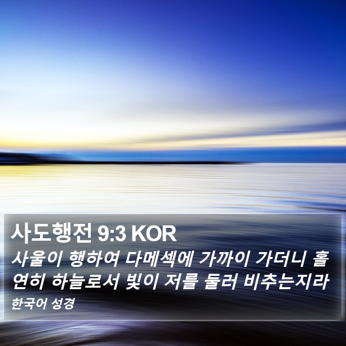 사도행전 9:3 KOR - 사울이 행하여 다메섹에 가까이