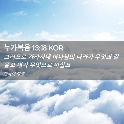 Picture 02 - 누가복음 13:18 KOR - 그러므로 가라사대 하나님의 나라가 - Bible Verse Picture