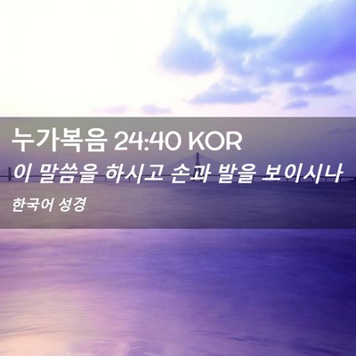 Picture 02 - 누가복음 24:40 KOR - 이 말씀을 하시고 손과 발을 - Bible Verse Picture