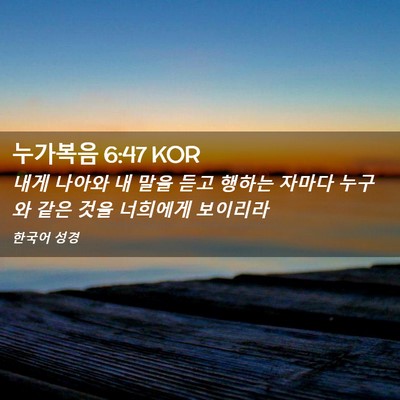 Picture 02 - 누가복음 6:47 KOR - 내게 나아와 내 말을 듣고 행하는 - Bible Verse Picture