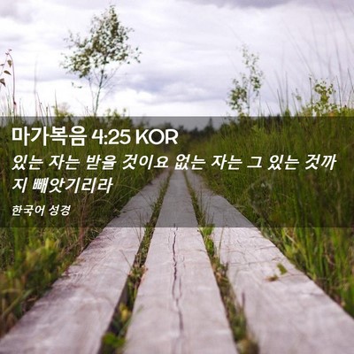 Picture 02 - 마가복음 4:25 KOR - 있는 자는 받을 것이요 없는 자는 그 - Bible Verse Picture