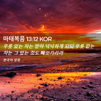Picture 02 - 마태복음 13:12 KOR - 무릇 있는 자는 받아 넉넉하게 되되 - Bible Verse Picture