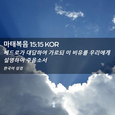 Picture 02 - 마태복음 15:15 KOR - 베드로가 대답하여 가로되 이 비유를 - Bible Verse Picture