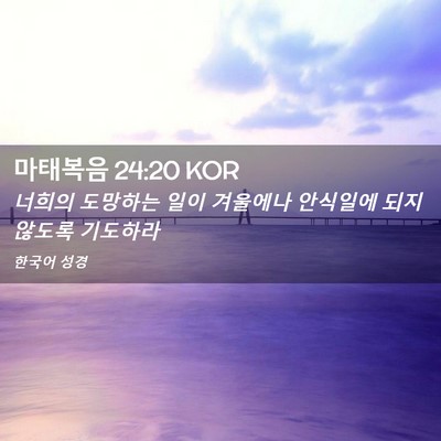 Picture 02 - 마태복음 24:20 KOR - 너희의 도망하는 일이 겨울에나 - Bible Verse Picture