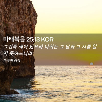 Picture 02 - 마태복음 25:13 KOR - 그런즉 깨어 있으라 너희는 그 날과 - Bible Verse Picture