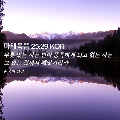 Picture 02 - 마태복음 25:29 KOR - 무릇 있는 자는 받아 풍족하게 되고 - Bible Verse Picture