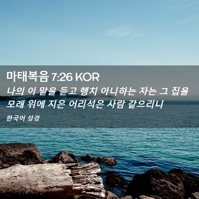 Picture 02 - 마태복음 7:26 KOR - 나의 이 말을 듣고 행치 아니하는 - Bible Verse Picture