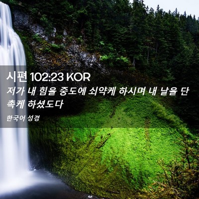 Picture 02 - 시편 102:23 KOR - 저가 내 힘을 중도에 쇠약케 하시며 - Bible Verse Picture