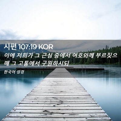 Picture 02 - 시편 107:19 KOR - 이에 저희가 그 근심 중에서 - Bible Verse Picture
