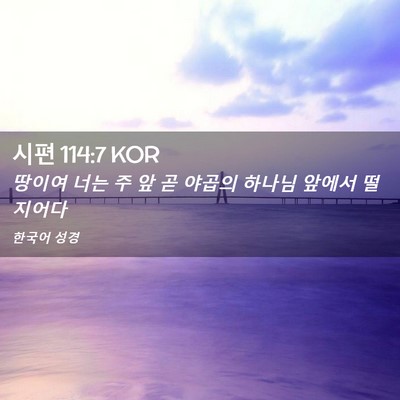 Picture 02 - 시편 114:7 KOR - 땅이여 너는 주 앞 곧 야곱의 하나님 - Bible Verse Picture