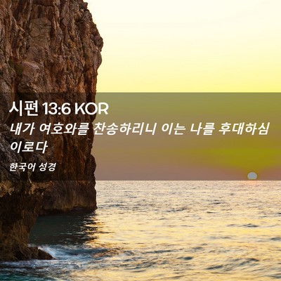 Picture 02 - 시편 13:6 KOR - 내가 여호와를 찬송하리니 이는 나를 - Bible Verse Picture