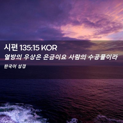 Picture 02 - 시편 135:15 KOR - 열방의 우상은 은금이요 사람의 - Bible Verse Picture