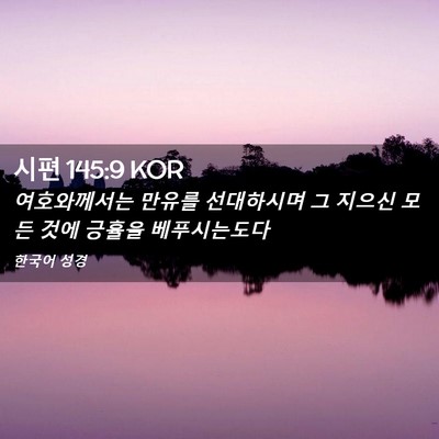 Picture 02 - 시편 145:9 KOR - 여호와께서는 만유를 선대하시며 그 - Bible Verse Picture