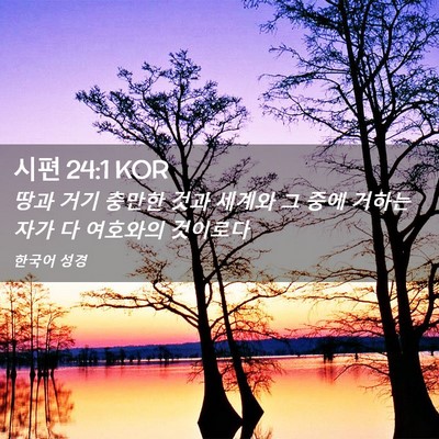 Picture 02 - 시편 24:1 KOR - 땅과 거기 충만한 것과 세계와 그 - Bible Verse Picture