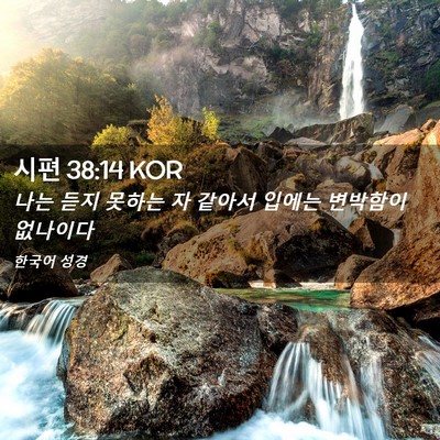 Picture 02 - 시편 38:14 KOR - 나는 듣지 못하는 자 같아서 입에는 - Bible Verse Picture