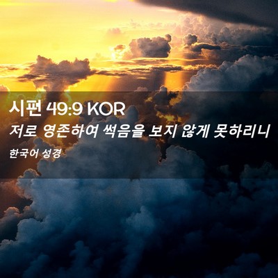 Picture 02 - 시편 49:9 KOR - 저로 영존하여 썩음을 보지 않게 - Bible Verse Picture