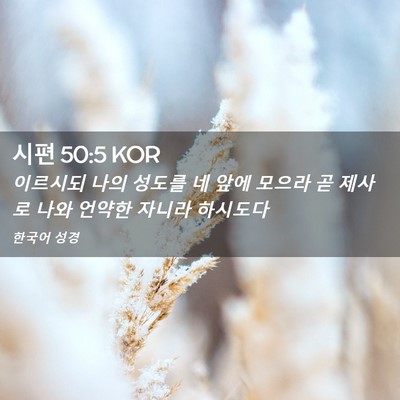 Picture 02 - 시편 50:5 KOR - 이르시되 나의 성도를 네 앞에 - Bible Verse Picture