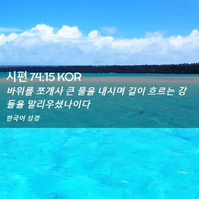 Picture 02 - 시편 74:15 KOR - 바위를 쪼개사 큰 물을 내시며 길이 - Bible Verse Picture