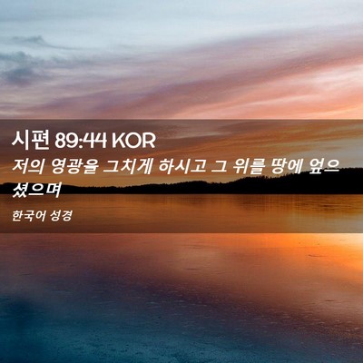 Picture 02 - 시편 89:44 KOR - 저의 영광을 그치게 하시고 그 위를 - Bible Verse Picture