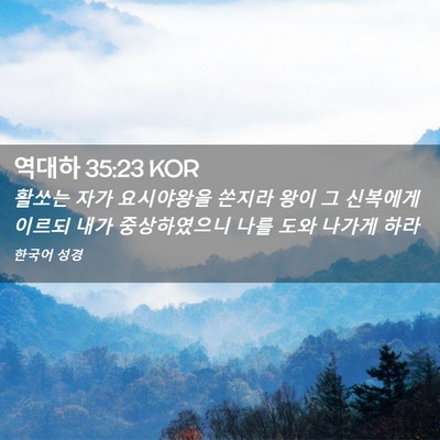 Picture 02 - 역대하 35:23 KOR - 활쏘는 자가 요시야왕을 쏜지라 왕이 - Bible Verse Picture