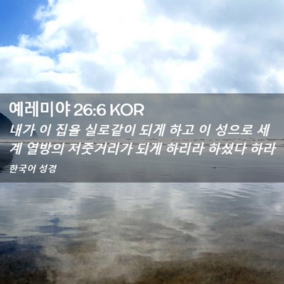 Picture 02 - 예레미야 26:6 KOR - 내가 이 집을 실로같이 되게 하고 이 - Bible Verse Picture