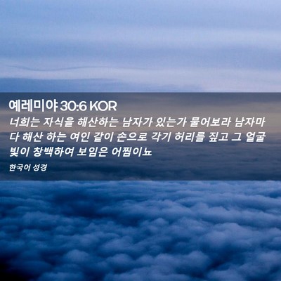 Picture 02 - 예레미야 30:6 KOR - 너희는 자식을 해산하는 남자가 - Bible Verse Picture