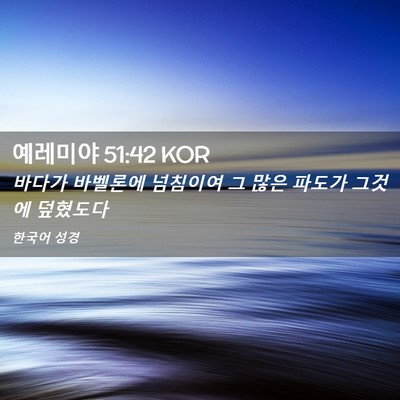 Picture 02 - 예레미야 51:42 KOR - 바다가 바벨론에 넘침이여 그 많은 - Bible Verse Picture