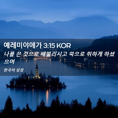 Picture 02 - 예레미야애가 3:15 KOR - 나를 쓴 것으로 배불리시고 쑥으로 - Bible Verse Picture