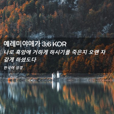 Picture 02 - 예레미야애가 3:6 KOR - 나로 흑암에 거하게 하시기를 죽은지 - Bible Verse Picture