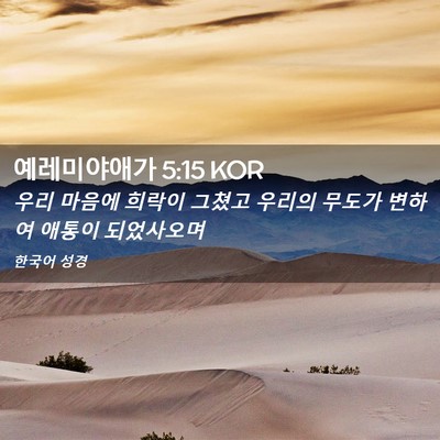 Picture 02 - 예레미야애가 5:15 KOR - 우리 마음에 희락이 그쳤고 우리의 - Bible Verse Picture