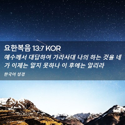 Picture 02 - 요한복음 13:7 KOR - 예수께서 대답하여 가라사대 나의 - Bible Verse Picture