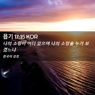 Picture 02 - 욥기 17:15 KOR - 나의 소망이 어디 있으며 나의 - Bible Verse Picture