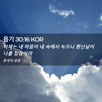 Picture 02 - 욥기 30:16 KOR - 이제는 내 마음이 내 속에서 녹으니 - Bible Verse Picture