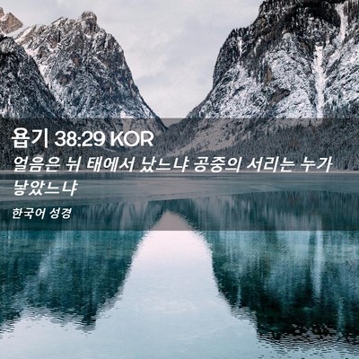 Picture 02 - 욥기 38:29 KOR - 얼음은 뉘 태에서 났느냐 공중의 - Bible Verse Picture