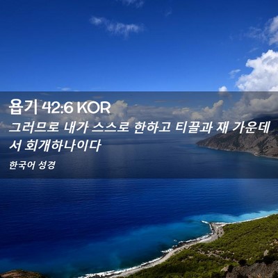 Picture 02 - 욥기 42:6 KOR - 그러므로 내가 스스로 한하고 티끌과 - Bible Verse Picture