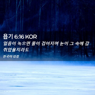 Picture 02 - 욥기 6:16 KOR - 얼음이 녹으면 물이 검어지며 눈이 - Bible Verse Picture