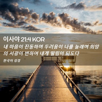 Picture 02 - 이사야 21:4 KOR - 내 마음이 진동하며 두려움이 나를 - Bible Verse Picture