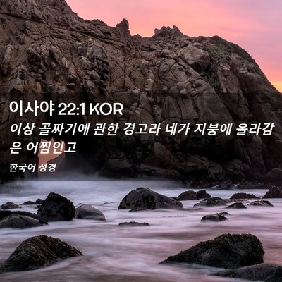 Picture 02 - 이사야 22:1 KOR - 이상 골짜기에 관한 경고라 네가 - Bible Verse Picture