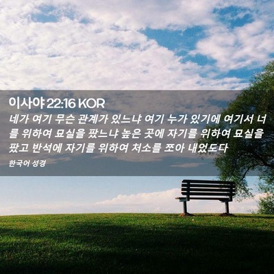 Picture 02 - 이사야 22:16 KOR - 네가 여기 무슨 관계가 있느냐 여기 - Bible Verse Picture