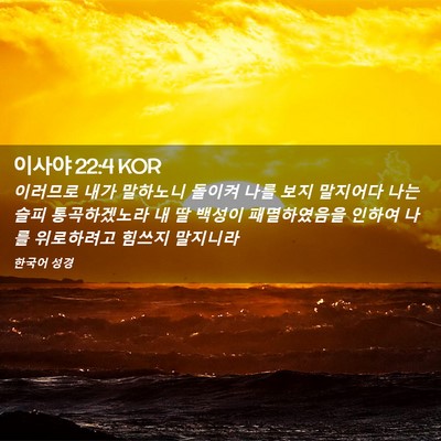 Picture 02 - 이사야 22:4 KOR - 이러므로 내가 말하노니 돌이켜 나를 - Bible Verse Picture