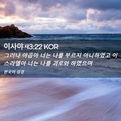 Picture 02 - 이사야 43:22 KOR - 그러나 야곱아 너는 나를 부르지 - Bible Verse Picture