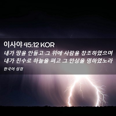 Picture 02 - 이사야 45:12 KOR - 내가 땅을 만들고 그 위에 사람을 - Bible Verse Picture