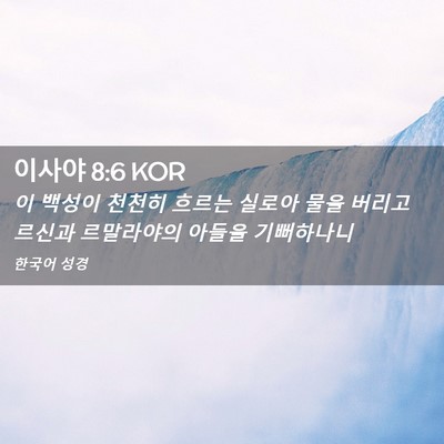 Picture 02 - 이사야 8:6 KOR - 이 백성이 천천히 흐르는 실로아 - Bible Verse Picture