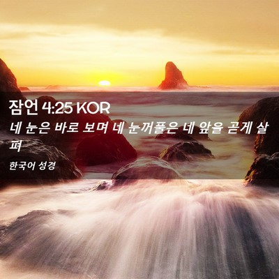 Picture 02 - 잠언 4:25 KOR - 네 눈은 바로 보며 네 눈꺼풀은 네 - Bible Verse Picture