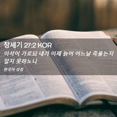 Picture 02 - 창세기 27:2 KOR - 이삭이 가로되 내가 이제 늙어 - Bible Verse Picture