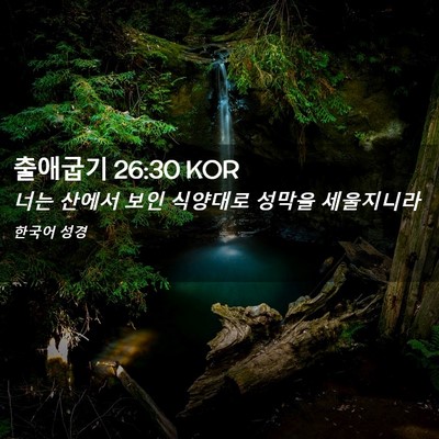 Picture 02 - 출애굽기 26:30 KOR - 너는 산에서 보인 식양대로 성막을 - Bible Verse Picture