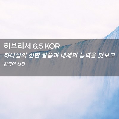 Picture 02 - 히브리서 6:5 KOR - 하나님의 선한 말씀과 내세의 능력을 - Bible Verse Picture